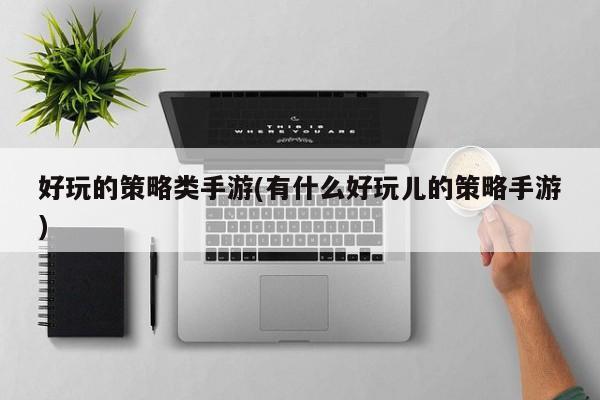 好玩的策略类手游(有什么好玩儿的策略手游)