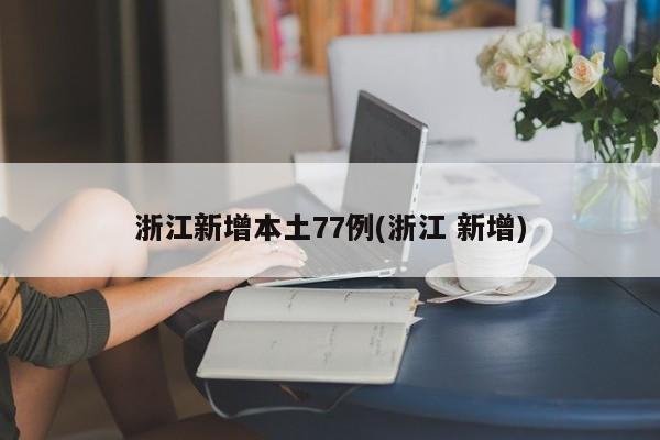浙江新增本土77例(浙江 新增)