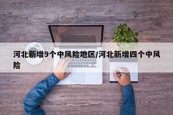 河北新增9个中风险地区/河北新增四个中风险