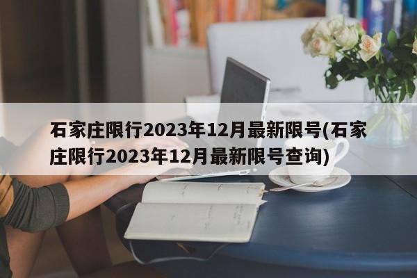 石家庄限行2023年12月最新限号(石家庄限行2023年12月最新限号查询)