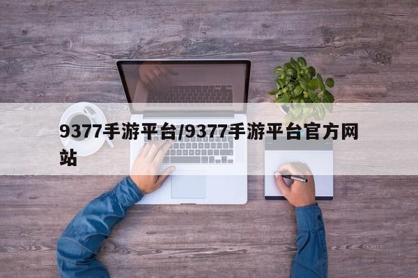9377手游平台/9377手游平台官方网站