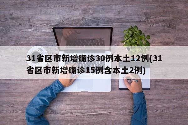 31省区市新增确诊30例本土12例(31省区市新增确诊15例含本土2例)