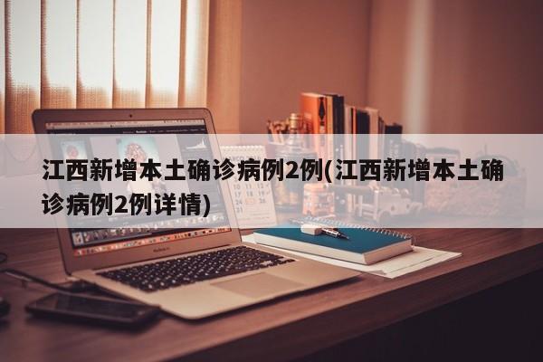 江西新增本土确诊病例2例(江西新增本土确诊病例2例详情)