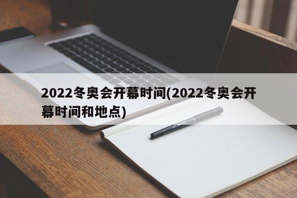 2022冬奥会开幕时间(2022冬奥会开幕时间和地点)