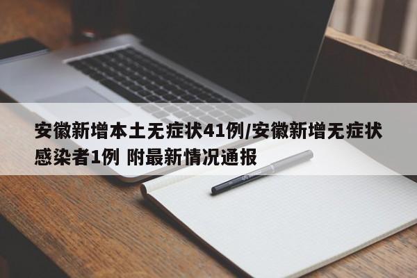 安徽新增本土无症状41例/安徽新增无症状感染者1例 附最新情况通报