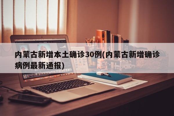 内蒙古新增本土确诊30例(内蒙古新增确诊病例最新通报)
