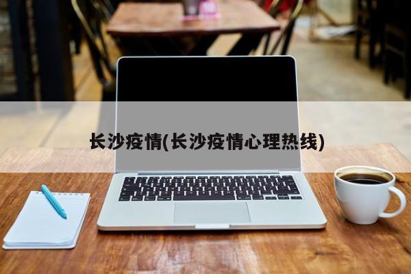 长沙疫情(长沙疫情心理热线)
