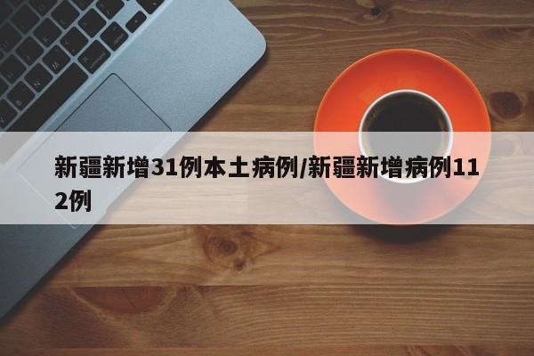 新疆新增31例本土病例/新疆新增病例112例