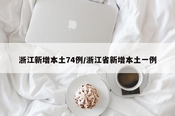 浙江新增本土74例/浙江省新增本土一例