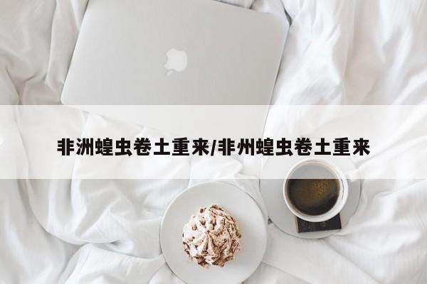 非洲蝗虫卷土重来/非州蝗虫卷土重来
