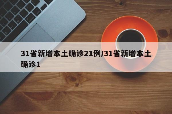 31省新增本土确诊21例/31省新增本土确诊1