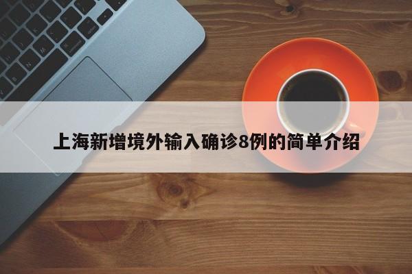 上海新增境外输入确诊8例的简单介绍