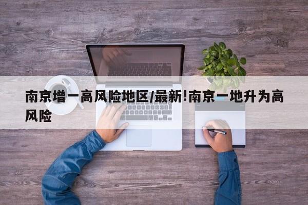 南京增一高风险地区/最新!南京一地升为高风险