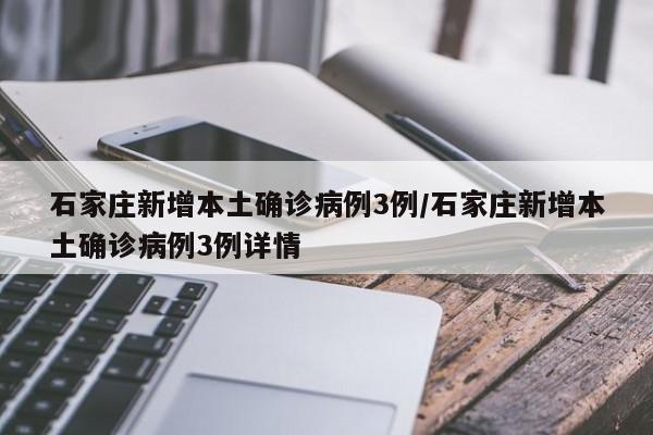 石家庄新增本土确诊病例3例/石家庄新增本土确诊病例3例详情