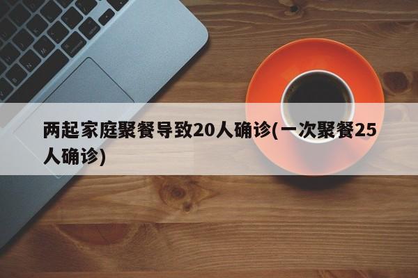 两起家庭聚餐导致20人确诊(一次聚餐25人确诊)