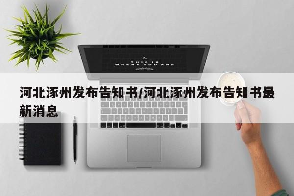 河北涿州发布告知书/河北涿州发布告知书最新消息