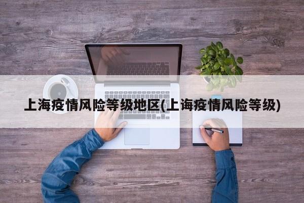 上海疫情风险等级地区(上诲疫情风险等级)