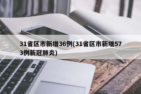 31省区市新增36例(31省区市新增573例新冠肺炎)