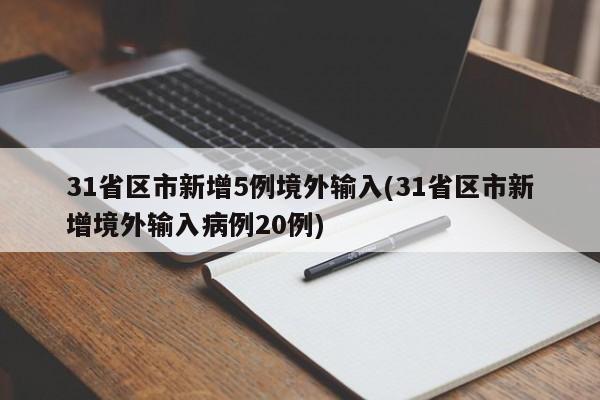 31省区市新增5例境外输入(31省区市新增境外输入病例20例)