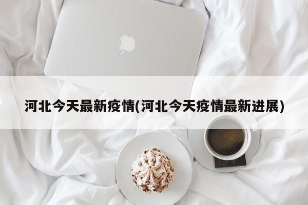 河北今天最新疫情(河北今天疫情最新进展)