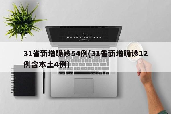 31省新增确诊54例(31省新增确诊12例含本土4例)