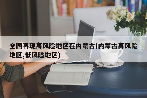 全国再现高风险地区在内蒙古(内蒙古高风险地区,低风险地区)