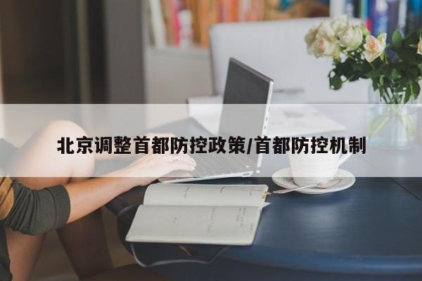 北京调整首都防控政策/首都防控机制