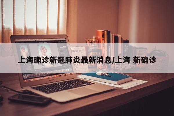 上海确诊新冠肺炎最新消息/上海 新确诊