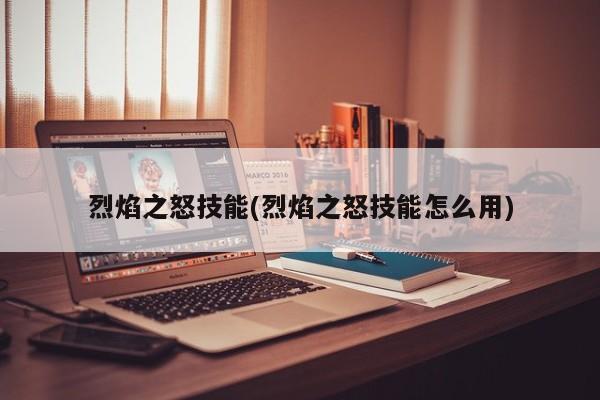 烈焰之怒技能(烈焰之怒技能怎么用)