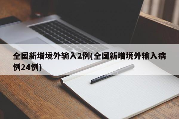 全国新增境外输入2例(全国新增境外输入病例24例)