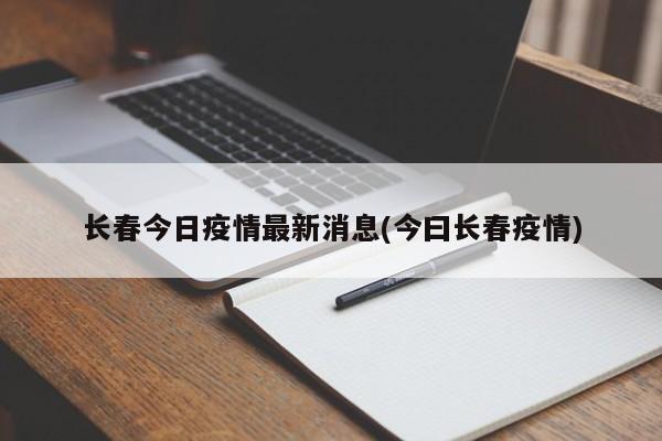 长春今日疫情最新消息(今曰长春疫情)