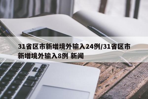 31省区市新增境外输入24例/31省区市新增境外输入8例 新闻