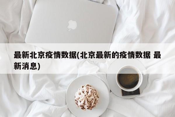 最新北京疫情数据(北京最新的疫情数据 最新消息)