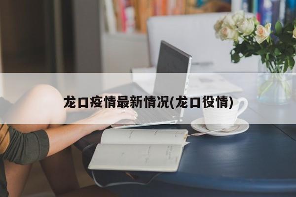 龙口疫情最新情况(龙口役情)