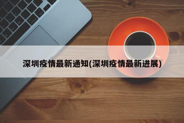 深圳疫情最新通知(深圳疫情最新进展)