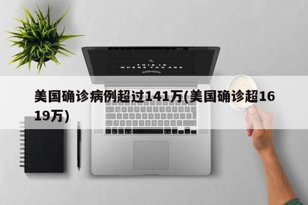 美国确诊病例超过141万(美国确诊超1619万)
