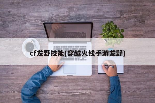 cf龙野技能(穿越火线手游龙野)