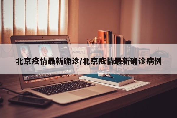 北京疫情最新确诊/北京疫情最新确诊病例