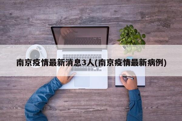 南京疫情最新消息3人(南京疫情最新病例)