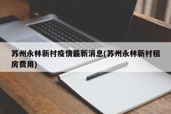 苏州永林新村疫情最新消息(苏州永林新村租房费用)