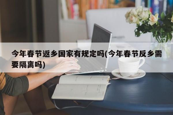 今年春节返乡国家有规定吗(今年春节反乡需要隔离吗)