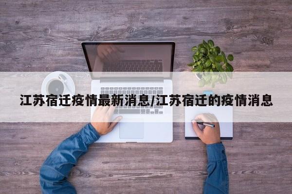 江苏宿迁疫情最新消息/江苏宿迁的疫情消息