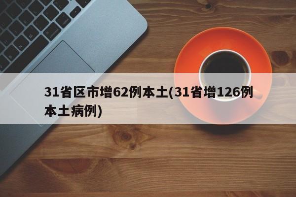 31省区市增62例本土(31省增126例本土病例)