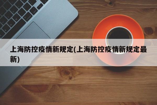 上海防控疫情新规定(上海防控疫情新规定最新)