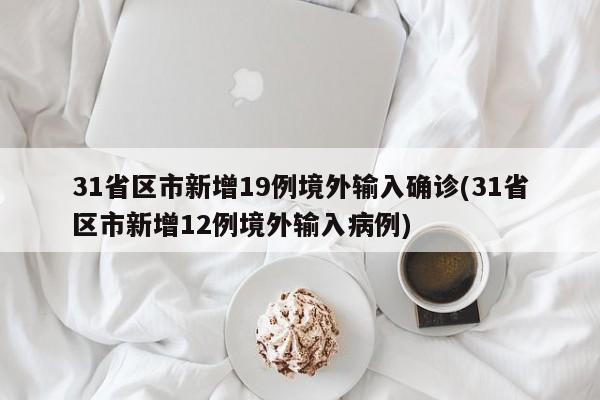 31省区市新增19例境外输入确诊(31省区市新增12例境外输入病例)