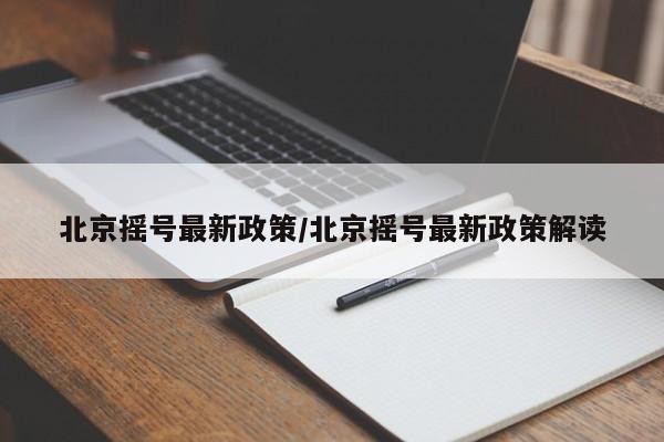 北京摇号最新政策/北京摇号最新政策解读