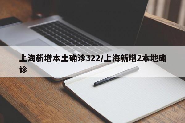 上海新增本土确诊322/上海新增2本地确诊