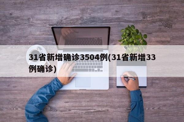31省新增确诊3504例(31省新增33例确诊)