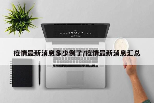 疫情最新消息多少例了/疫情最新消息汇总