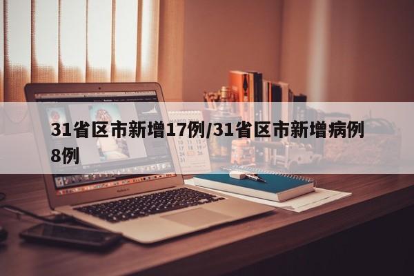 31省区市新增17例/31省区市新增病例8例